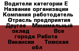 Водители категории Е › Название организации ­ Компания-работодатель › Отрасль предприятия ­ Другое › Минимальный оклад ­ 50 000 - Все города Работа » Вакансии   . Томская обл.